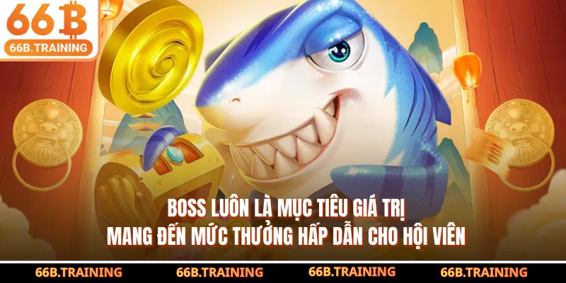Boss luôn là mục tiêu giá trị, mang đến mức thưởng hấp dẫn cho hội viên