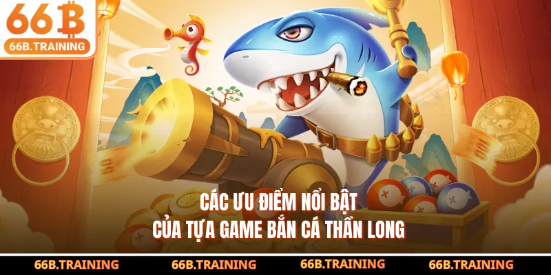 Các ưu điểm nổi bật của tựa game bắn cá thần long