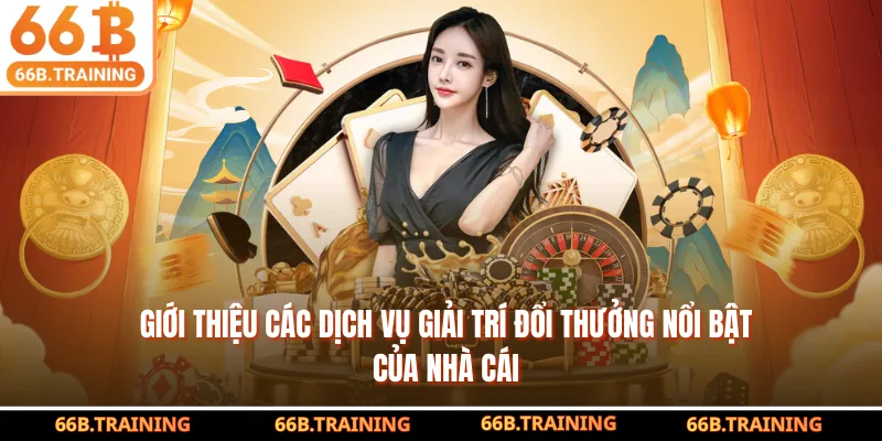 Giới thiệu các dịch vụ giải trí đổi thưởng nổi bật của nhà cái