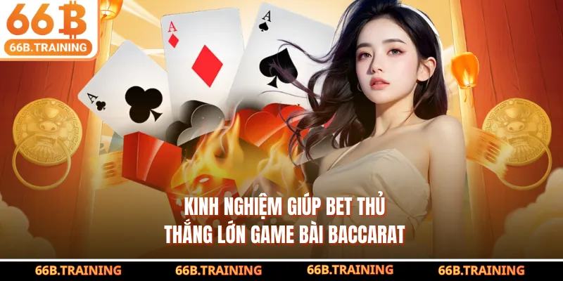 Kinh nghiệm giúp bet thủ thắng lớn game bài Baccarat