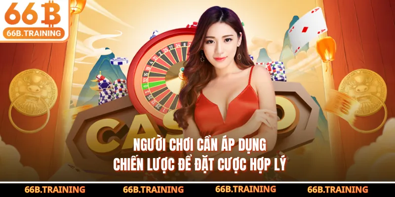 Người chơi cần áp dụng chiến lược để đặt cược hợp lý