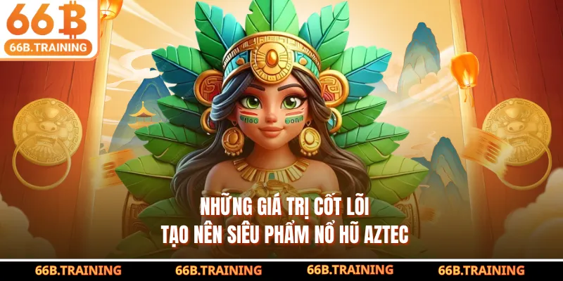 Những giá trị cốt lõi tạo nên siêu phẩm nổ hũ AZTEC