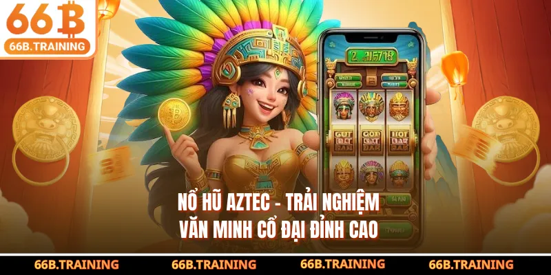 Nổ Hũ AZTEC – Trải Nghiệm Văn Minh Cổ Đại Đỉnh Cao 2026