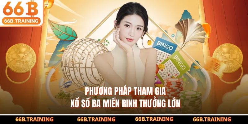 Phương pháp tham gia xổ số ba miền rinh thưởng lớn